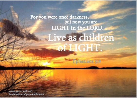 Live as children of light. Ephesians 5:8