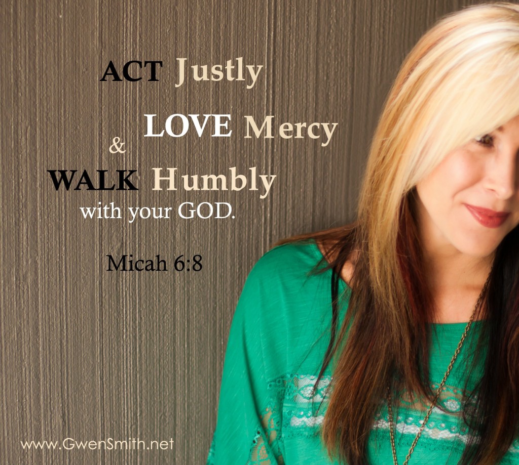 Act justly, love mercy and walk humbly with your God. Micah 6.8